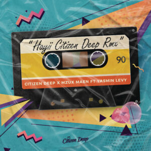 Citizen Deep, Mzux Maen, Yasmin Levy - Hayii (Citizen Deep Remix)