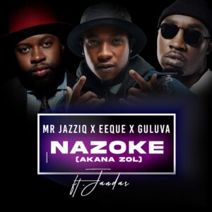 Mr JazziQ, EeQue & Guluva - Nazoke (Akana zol) (feat. Jandas & Zan'Ten)