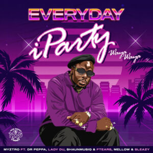 Myztro -EVERYDAY iParty Waya Waya (feat. Dr Peppa, Lady Du, ShaunMusiQ & Ftears)