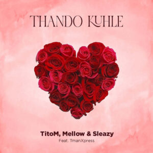 Titom & Mellow & Sleazy - Thando Kuhle (feat. Tman Xpress)