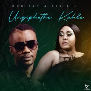 Bob Ezy & Pixie L - Ungiphethe Kahle