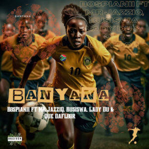 BosPianii - Banyana (feat. Mr JazziQ & Busiswa & Lady Du & Que DaFloor)