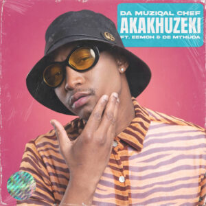 Da Muziqal Chef - Akakhuzeki (feat. Eemoh & De Mthuda)