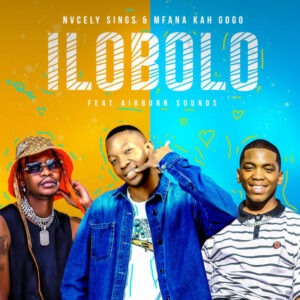 Nvcely Sings & Mfana Kah Gogo - Ilobolo (feat. AirBurn Sounds)