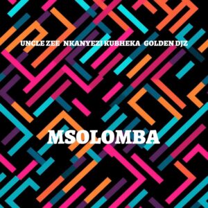 Uncle Zee, Nkanyezi Kubheka & Golden DJz - MSOLOMBA