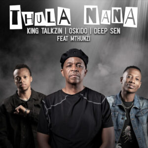 KingTalkzin, Oskido & Deep Sen - Thula Nana (feat. Mthunzi)