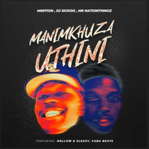 M00tion, DJ Sickoo & Mr Nation Thingz - Manimkhuza Uthini (feat. Mellow & Sleazy & Cuba beats)
