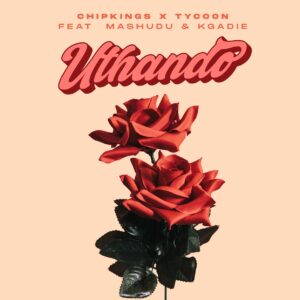 Chipkings & Tycoon - Uthando (feat. Mashudu & Kgadie)