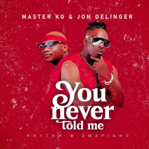 Master KG & Jon Delinger - You Never Told Me (feat. Miss Twaggy)