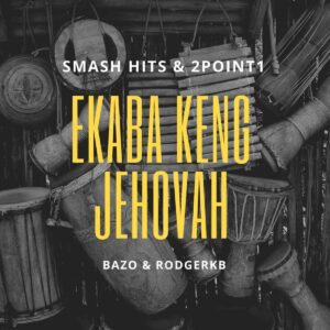 Smash Hits & 2point1 - Ekaba Keng Jehovah (feat. Bazo & Rodgerkb)