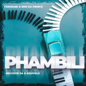 Yxngrabi & Ben Da Prince - Phambili (feat. Neechor SA & Bemvelo)