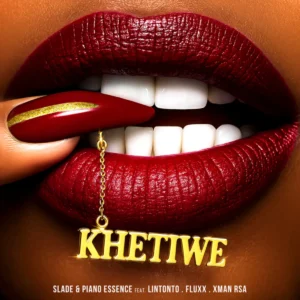 Slade & Piano Essence - Khetiwe (feat. Lintonto, FLUXX & Xman RSA)