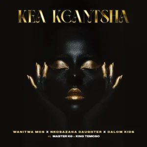 Wanitwa Mos, Nkosazana Daughter & Master KG - Kea Kgantsha (feat. Dalom Kids & King Temoso)