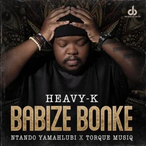 Heavy-K & Ntando Yamahlubi - Babize Bonke (feat. Torque Musiq)