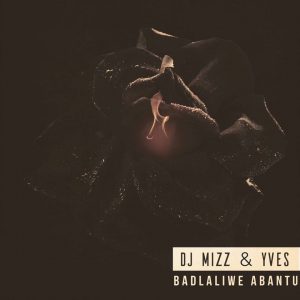 Dj Mizz - Badlaliwe Abantu (feat. Yves) 2017