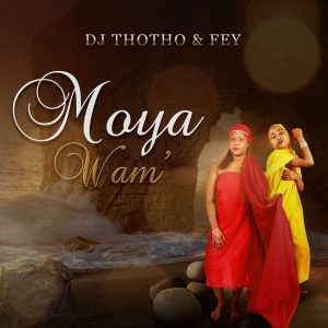 Dj Thotho & Fey - Moya Wam'
