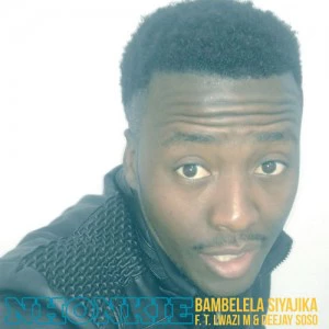 Nhonkie - Bambelela Siyajika (feat. Lwazi M & Deejay Soso)
