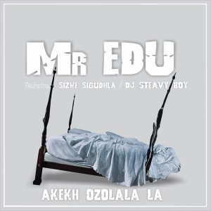 Mr Edu - Akekh Ozolala La (feat. DJ Steavy Boy, Sizwe Sigudhla) - web music player, online song streaming, google play music, google music free, afromix