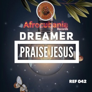 Dreamer - Praise Jesus, latest house music, deep house tracks, house music download, afro house music, afro deep house, tribal house music, best house music, african house music