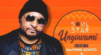Soul Star – Ungowami (feat. Samthing Soweto & Fka Mash)