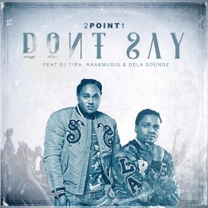 2Point1 - Don't Say (feat. DJ Tira, Naakmusiq & DelaSoundz)