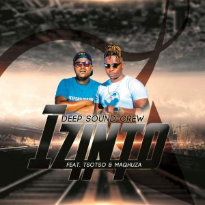 Deep Sound Crew - Izinto (feat Tsoto & Maqhuza), mzansi music, sa music download, south african music