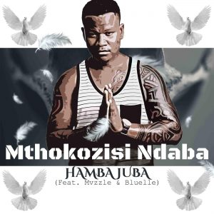 Mthokozisi Ndaba - Hamba Juba (feat. Mvzzlle & Bluelle)