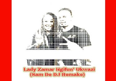 Lady Zamar - Ngifun' Ukwazi (Sam De DJ Remake)