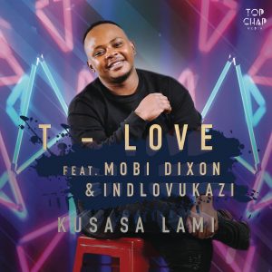 T-Love - Kusasa Lami (feat. Mobi Dixon & Indlovukazi), new afro house, afro tech, sa afro house, afro house 2019, house music download, latest afro house songs