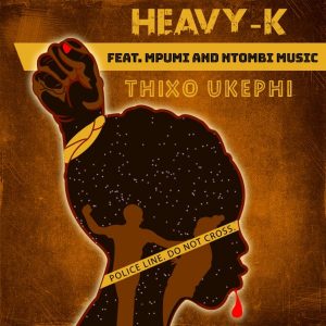 HEAVY-K - Thixo Ukephi (feat. Mpumi & Ntombi Music), new south african music, afro house 2019 download, latest sa music, afro house songs, sa afro house