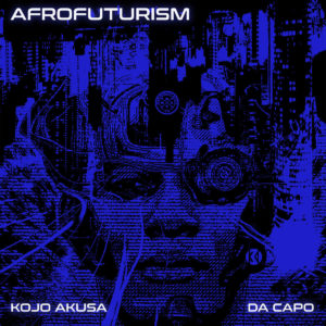Kojo Akusa & Da Capo - Afrofuturism , new afro house music, afro house 2019, house music download, latest sa music, south african afro house, latest afro house songs, afro house mp3 download, afrohouse songs
