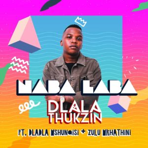 Dlala Thukzin - Naba Laba (feat. Dladla Mshunqisi & Zulu Mkhathini)