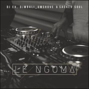 DJ EX, DjMbali_Umshove & Sacred Soul - Le Ngoma (Extended Mix)