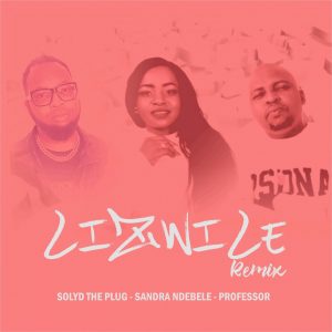 Sandra Ndebele, Professor & Solyd The Plug - Lizwile (Remix)