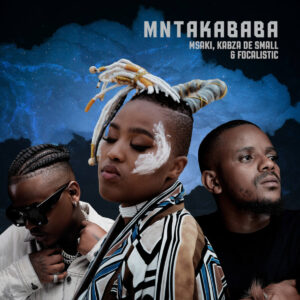 Msaki, Kabza De Small & Focalistic - Mntakababa