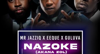 Mr JazziQ, EeQue & Guluva – Nazoke (Akana zol) (feat. Jandas & Zan’Ten)
