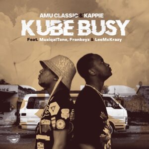 Amu Classic & Kappie - Kube Busy (feat. Muziqal Tone, Frankeyz & LeeMcKrazy)