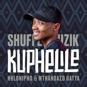 Shuffle Muzik - Kuphelile (feat. Nhlonipho & Mthandazo Gatya)