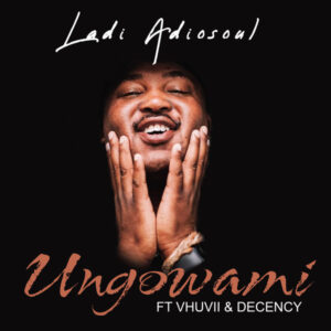 Ladi Adiosoul - Ungowami (feat. Vhuvii & Decency)
