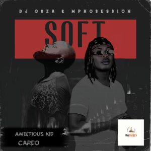 DJ Obza & DJ Mposession - Just Soft (feat. Ambitious Kid & Cardo)