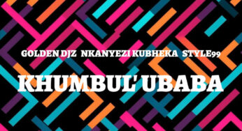 Golden DJz, Nkanyezi Kubheka & STYLE99 – Khumbul’ Ubaba