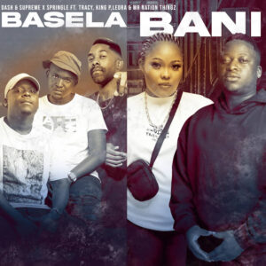 Dash SA & Supreme, Springle & King P - Basela Bani (feat. Mr Nation Thingz, Tracy & Leora)