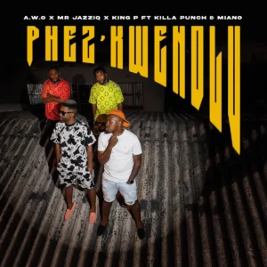 A.W.O, Mr JazziQ & King P - PHEZ'KWENDLU
