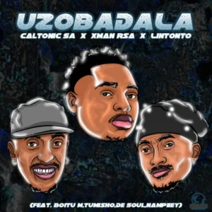 Caltonic SA, Xman Rsa & Lintonto - Uzobadala (feat. BoituM, Nampiiey, Tumisho & De Soul)