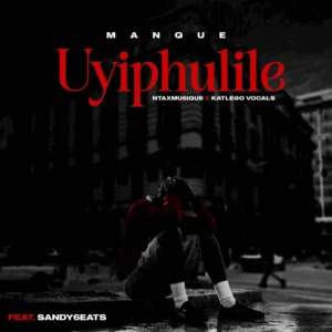 ManQue, Ntaxmu6iQue & Katlego Vocals - Uyiphulile (feat. Sandy6eats)