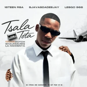 18Teen RSA , SjavasDaDeejay & Lesgo 966 - Tsala Tota (feat. Dutch, Shaunmusiq & La-Ngwenya)