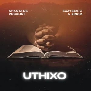 Khanya De Vocalist, ExzyBeatz & King P - UTHIXO Khanya De Vocalist, ExzyBeatz & King P - UTHIXO