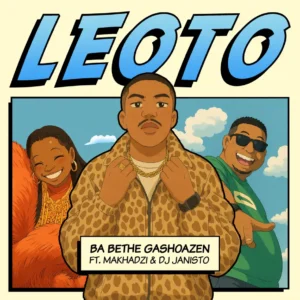 Ba Bethe Gashoazen - Leoto (feat. Makhadzi & DJ Janisto)