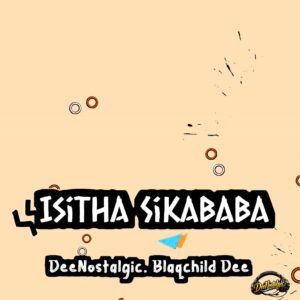 DeeNostalgic - Isitha Sikababa (feat. Blaqchild Dee)