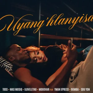 TOSS, Mas Musiq, ilovelethu & Mdoovar - Uyang’hlanyisa (feat. TMan Xpress, 9umba & Sbu YDN)